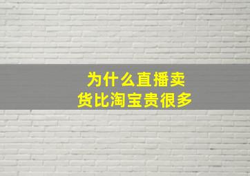 为什么直播卖货比淘宝贵很多