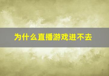 为什么直播游戏进不去