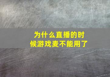 为什么直播的时候游戏麦不能用了