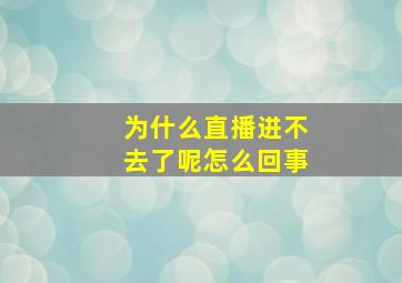 为什么直播进不去了呢怎么回事