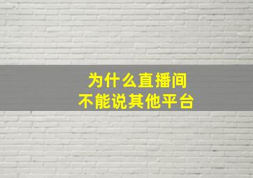 为什么直播间不能说其他平台