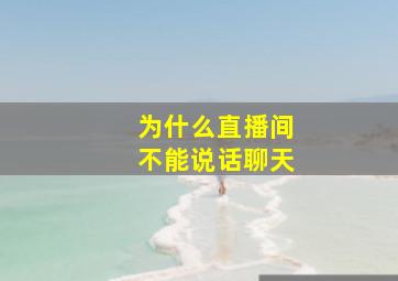 为什么直播间不能说话聊天