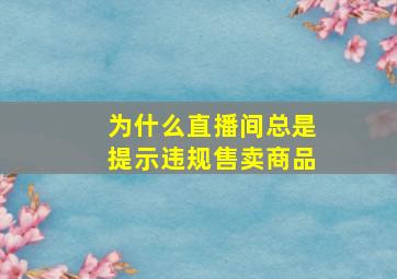 为什么直播间总是提示违规售卖商品