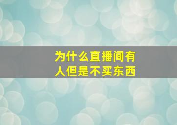 为什么直播间有人但是不买东西