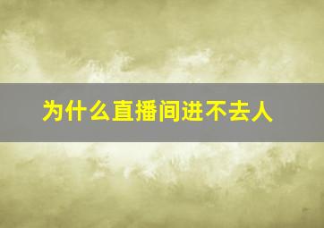 为什么直播间进不去人