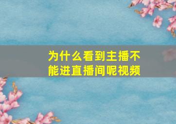 为什么看到主播不能进直播间呢视频