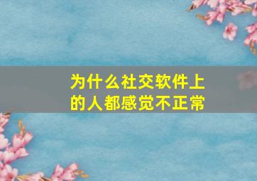 为什么社交软件上的人都感觉不正常