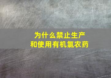 为什么禁止生产和使用有机氯农药