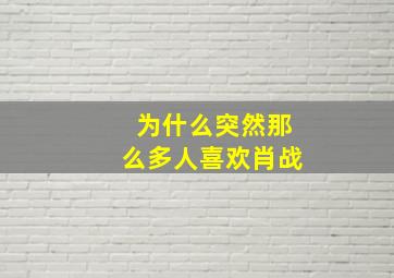 为什么突然那么多人喜欢肖战