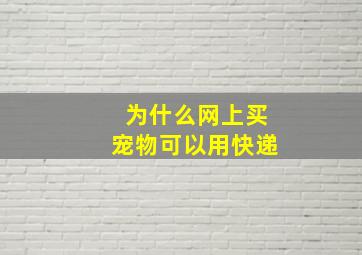 为什么网上买宠物可以用快递