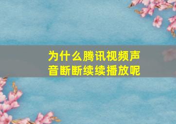 为什么腾讯视频声音断断续续播放呢