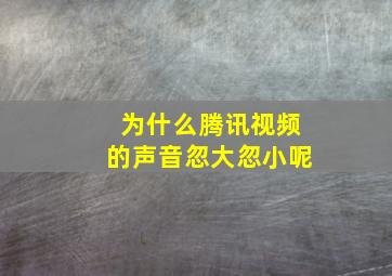 为什么腾讯视频的声音忽大忽小呢