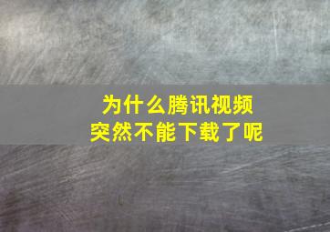 为什么腾讯视频突然不能下载了呢