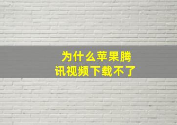 为什么苹果腾讯视频下载不了