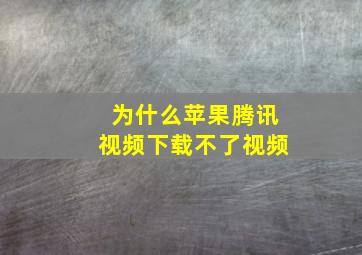 为什么苹果腾讯视频下载不了视频