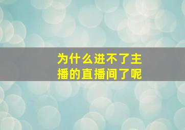 为什么进不了主播的直播间了呢