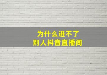 为什么进不了别人抖音直播间