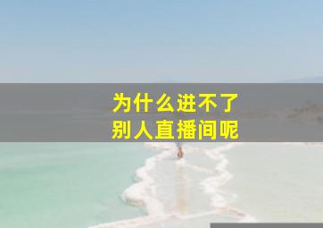 为什么进不了别人直播间呢