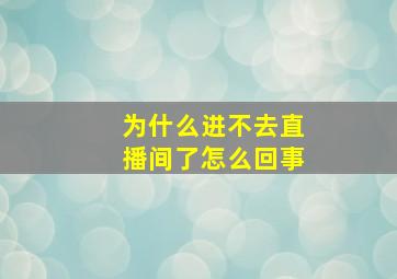 为什么进不去直播间了怎么回事