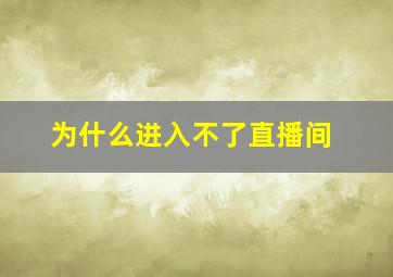 为什么进入不了直播间