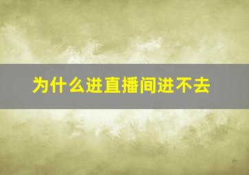 为什么进直播间进不去