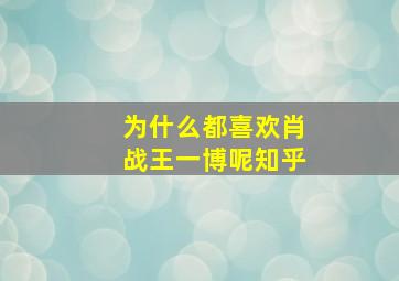 为什么都喜欢肖战王一博呢知乎