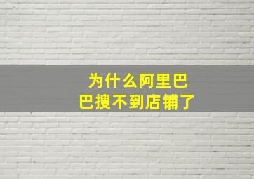 为什么阿里巴巴搜不到店铺了