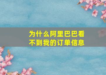 为什么阿里巴巴看不到我的订单信息