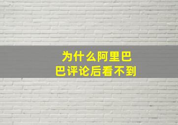 为什么阿里巴巴评论后看不到