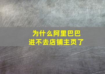 为什么阿里巴巴进不去店铺主页了