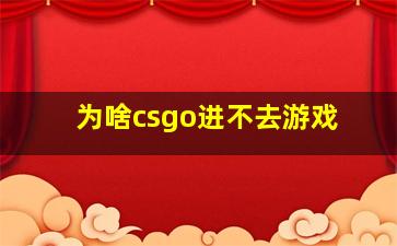 为啥csgo进不去游戏