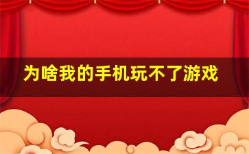 为啥我的手机玩不了游戏