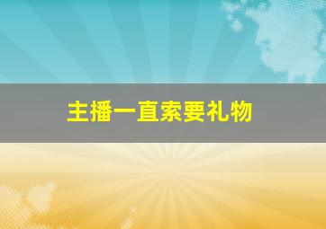 主播一直索要礼物