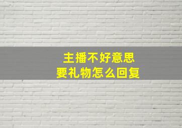 主播不好意思要礼物怎么回复