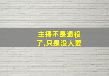 主播不是退役了,只是没人要