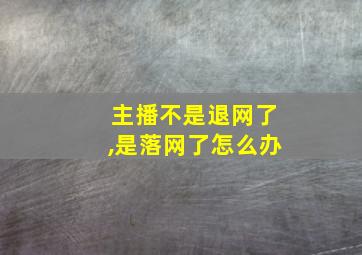 主播不是退网了,是落网了怎么办