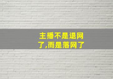 主播不是退网了,而是落网了