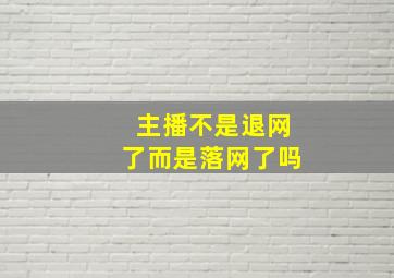 主播不是退网了而是落网了吗