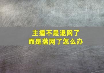 主播不是退网了而是落网了怎么办