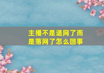 主播不是退网了而是落网了怎么回事