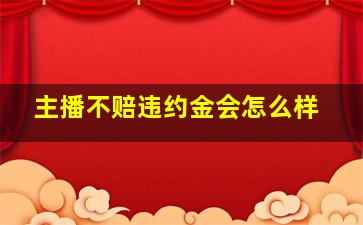 主播不赔违约金会怎么样