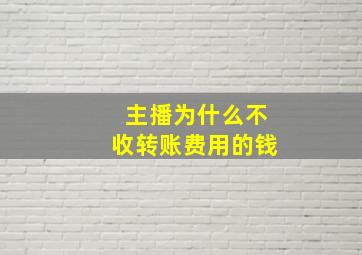 主播为什么不收转账费用的钱