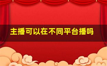 主播可以在不同平台播吗