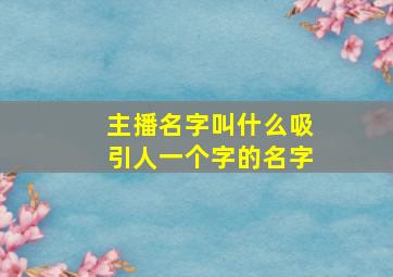 主播名字叫什么吸引人一个字的名字