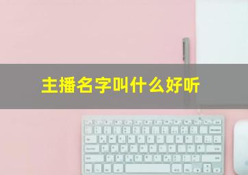 主播名字叫什么好听