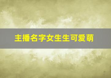 主播名字女生生可爱萌