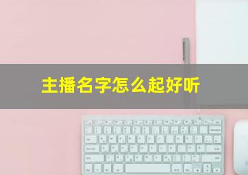 主播名字怎么起好听