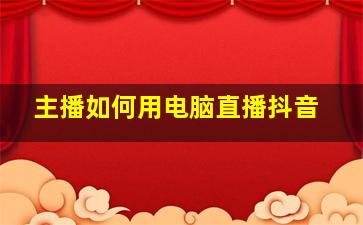 主播如何用电脑直播抖音