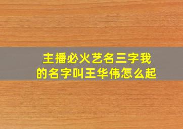 主播必火艺名三字我的名字叫王华伟怎么起