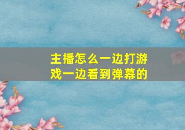 主播怎么一边打游戏一边看到弹幕的